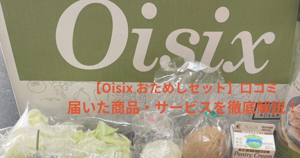 Oisixお試しセット、届いた商品・サービスを徹底解説